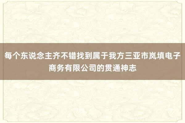每个东说念主齐不错找到属于我方三亚市岚填电子商务有限公司的贯通神志